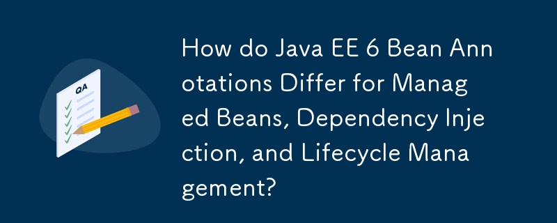 對於託管 Bean、依賴項注入和生命週期管理，Java EE 6 Bean 註釋有何不同？