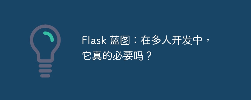 flask 蓝图：在多人开发中，它真的必要吗？