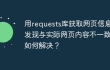 用requests库获取网页信息却发现与实际网页内容不一致，如何解决？