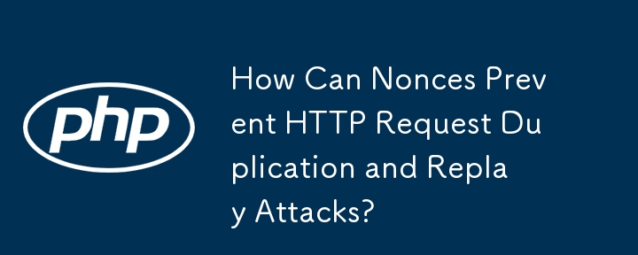 Bagaimana Nonces Boleh Menghalang Pertindihan Permintaan HTTP dan Serangan Main Semula?
