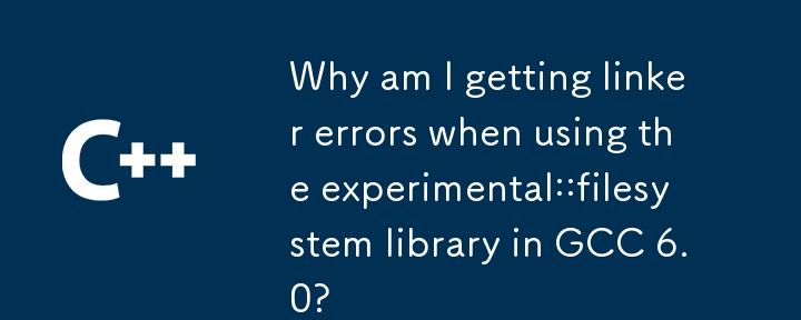 為什麼在 GCC 6.0 中使用 Experimental::filesystem 庫時會出現連結器錯誤？