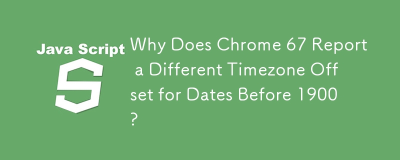 Why Does Chrome 67 Report a Different Timezone Offset for Dates Before 1900?