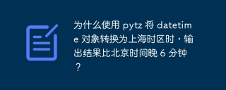 为什么使用 pytz 将 datetime 对象转换为上海时区时，输出结果比北京时间晚 6 分钟？