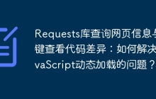 Requests库查询网页信息与右键查看代码差异：如何解决JavaScript动态加载的问题？