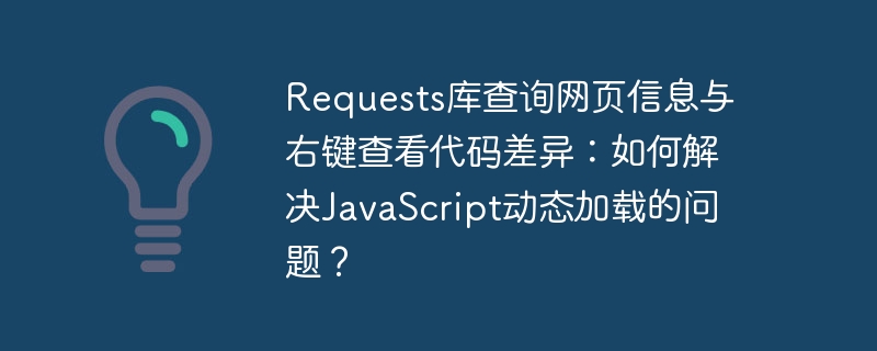 requests库查询网页信息与右键查看代码差异：如何解决javascript动态加载的问题？