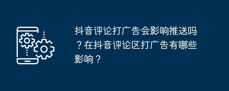 抖音评论打广告会影响推送吗？在抖音评论区打广告有哪些影响？