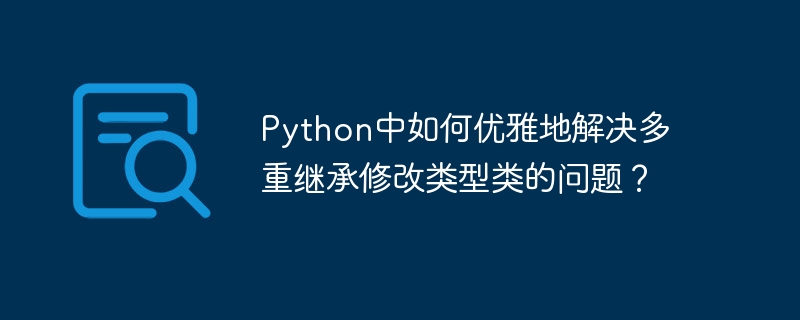 python中如何优雅地解决多重继承修改类型类的问题？