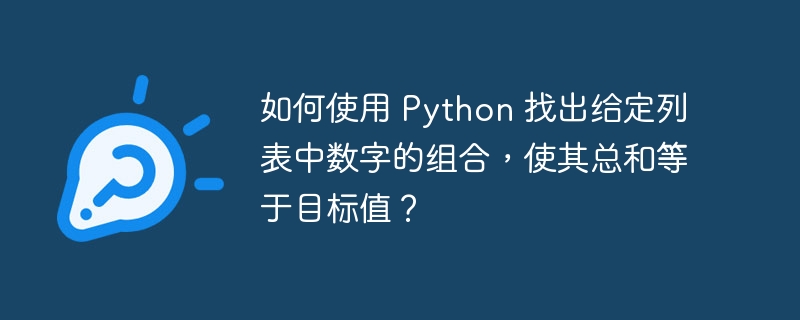 如何使用 python 找出给定列表中数字的组合，使其总和等于目标值？
