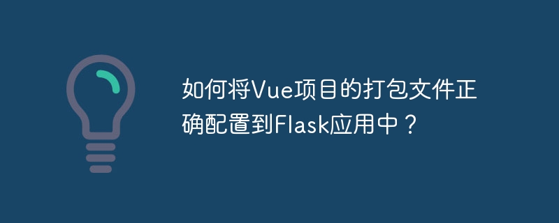 如何将Vue项目的打包文件正确配置到Flask应用中?