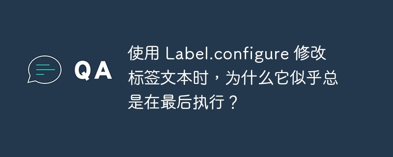 使用 label.configure 修改标签文本时，为什么它似乎总是在最后执行？