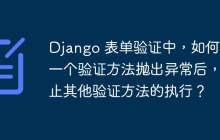 Django 表单验证中，如何让一个验证方法抛出异常后，中止其他验证方法的执行？