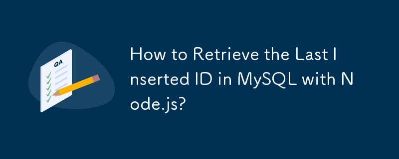 How to Retrieve the Last Inserted ID in MySQL with Node.js?