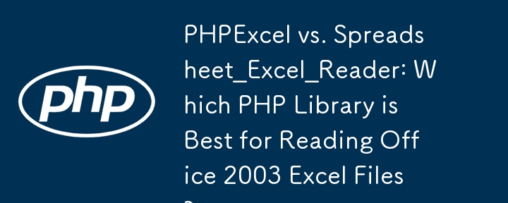 PHPExcel 與 Spreadsheet_Excel_Reader：哪個 PHP 函式庫最適合讀取 Office 2003 Excel 檔案？