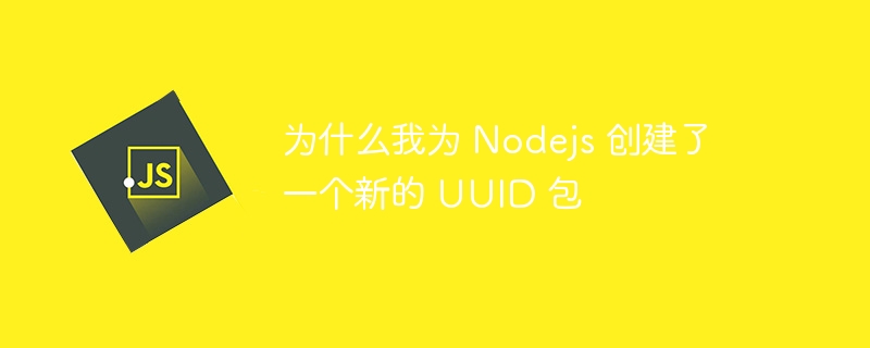 为什么我为 Nodejs 创建了一个新的 UUID 包 - 小浪资源网