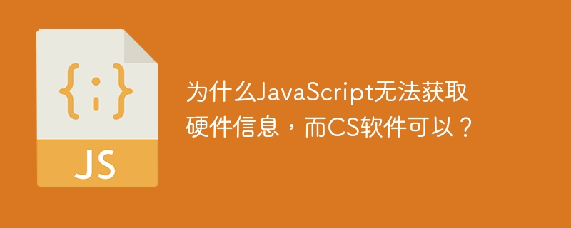 为什么JavaScript无法获取硬件信息，而CS软件可以？ - 小浪资源网