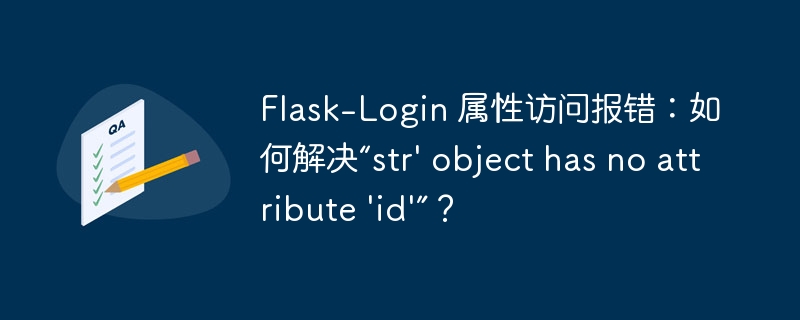 Flask-Login 属性访问报错：如何解决“str’ object has no attribute ‘id’”？ - 小浪资源网