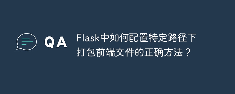 Flask中如何配置特定路径下打包前端文件的正确方法？ - 小浪资源网