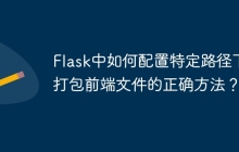 Flask中如何配置特定路径下打包前端文件的正确方法？