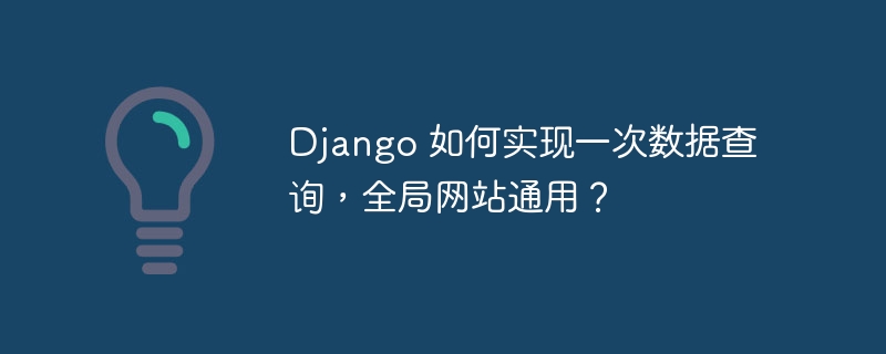 Django 如何实现一次数据查询，全局网站通用？ - 小浪资源网