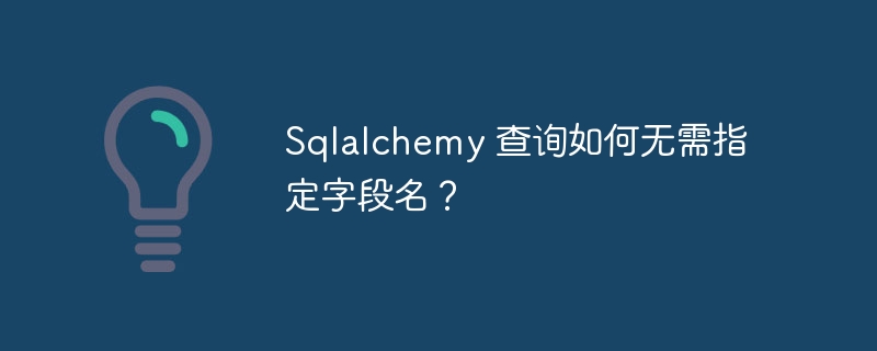 Sqlalchemy 查询如何无需指定字段名？ - 小浪资源网