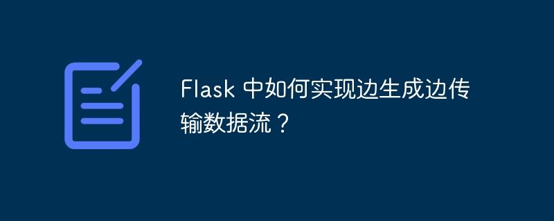 Flask 中如何实现边生成边传输数据流？ - 小浪资源网