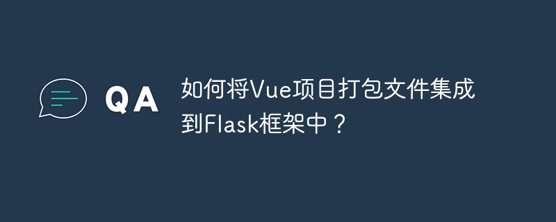 如何将Vue项目打包文件集成到Flask框架中?