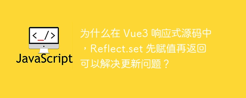 为什么在 Vue3 响应式源码中，Reflect.set 先赋值再返回可以解决更新问题？ - 小浪资源网