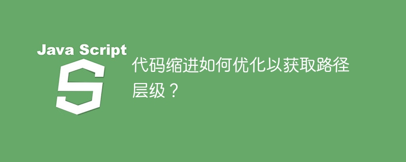 代码缩进如何优化以获取路径层级？ - 小浪资源网