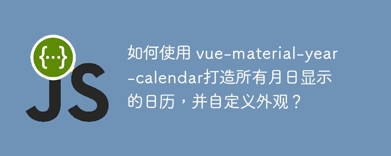 如何使用 vue-material-year-calendar打造所有月日显示的日历，并自定义外观？ - 小浪资源网