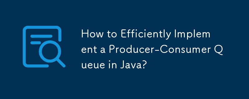 How to Efficiently Implement a Producer-Consumer Queue in Java?