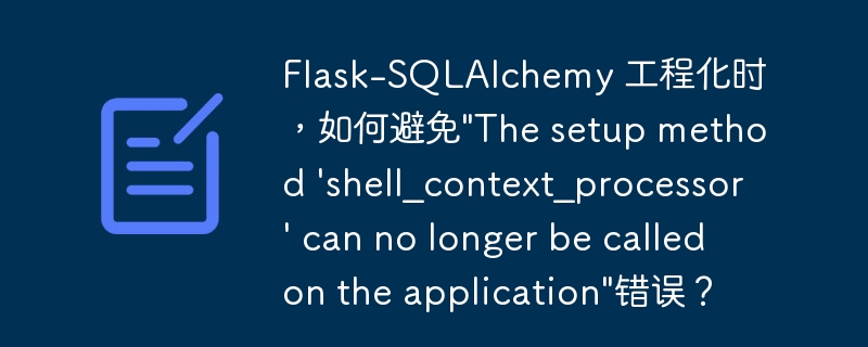 Flask-SQLAlchemy 工程化时，如何避免"The setup method ‘shell_context_processor’ can no longer be called on the application"错误？ - 小浪资源网