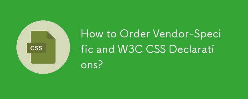 How to Order Vendor-Specific and W3C CSS Declarations?