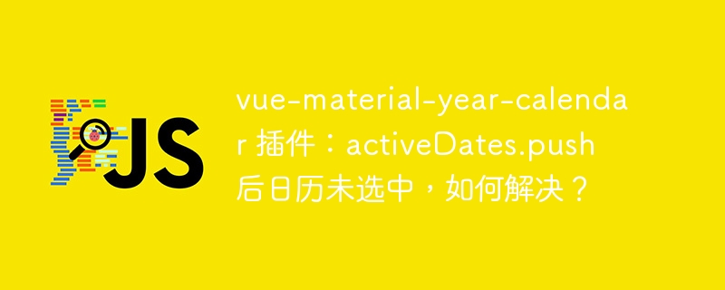 vue-material-year-calendar 插件：activeDates.push 后日历未选中，如何解决？ - 小浪资源网