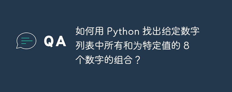 如何用 Python 找出给定数字列表中所有和为特定值的 8 个数字的组合？ - 小浪资源网