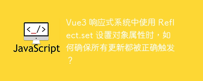 Vue3 响应式系统中使用 Reflect.set 设置对象属性时，如何确保所有更新都被正确触发？ - 小浪资源网