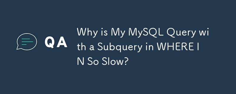 Why is My MySQL Query with a Subquery in WHERE IN So Slow?