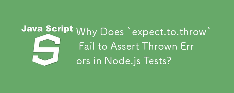 Why Does `expect.to.throw` Fail to Assert Thrown Errors in Node.js Tests?