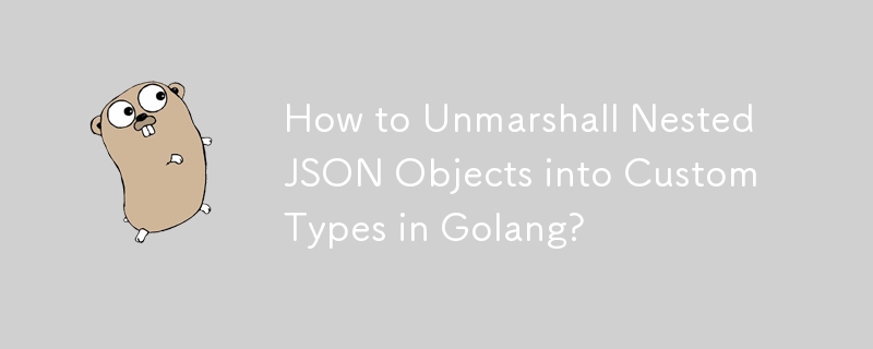 Golang でネストされた JSON オブジェクトをカスタム型にアンマーシャリングする方法