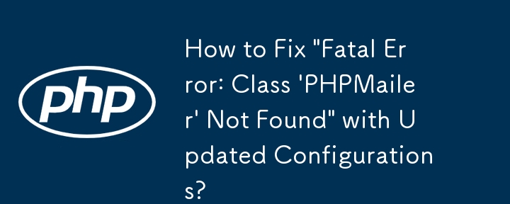 更新された構成で「致命的エラー: クラス 'PHPMailer' が見つかりません」を修正する方法?