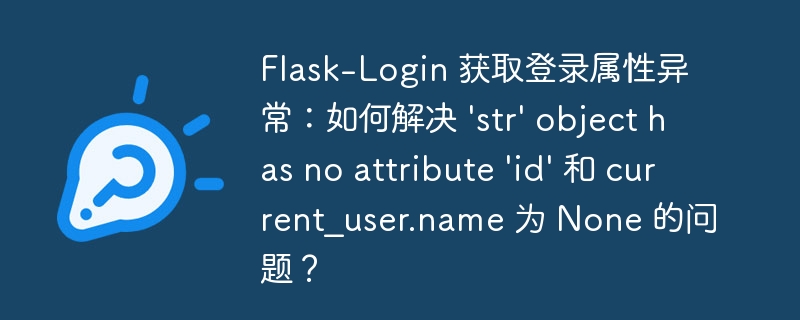 Flask-Login 获取登录属性异常：如何解决 ‘str’ object has no attribute ‘id’ 和 current_user.name 为 None 的问题？ - 小浪资源网