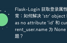 Flask-Login 获取登录属性异常：如何解决 \'str\' object has no attribute \'id\' 和 current_user.name 为 None 的问题？