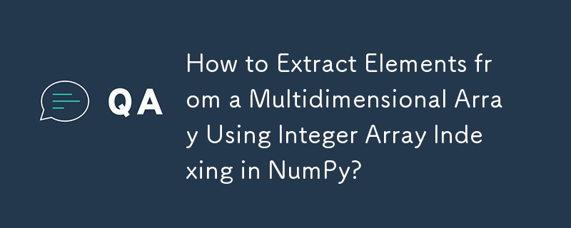 NumPy で整数配列インデックスを使用して多次元配列から要素を抽出する方法