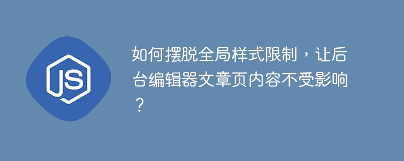 如何摆脱全局样式限制，让后台编辑器文章页内容不受影响？ - 小浪资源网