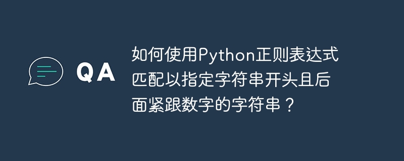 如何使用Python正则表达式匹配以指定字符串开头且后面紧跟数字的字符串？ - 小浪资源网