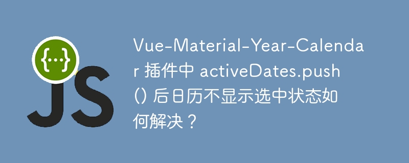 Vue-Material-Year-Calendar 插件中 activeDates.push() 后日历不显示选中状态如何解决？ - 小浪资源网