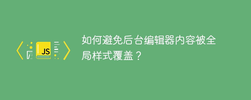 如何避免后台编辑器内容被全局样式覆盖？ - 小浪资源网