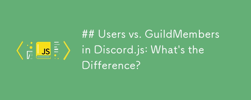 Utilisateurs et membres de la guilde dans Discord.js : quelle est la différence ?