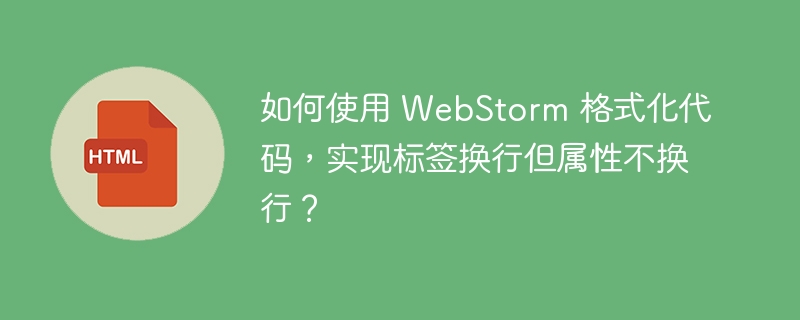 如何使用 WebStorm 格式化代码，实现标签换行但属性不换行？ - 小浪资源网