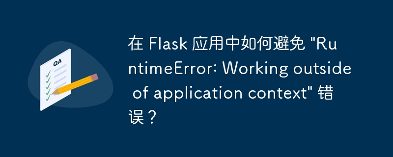 在 Flask 应用中如何避免 "RuntimeError: Working outside of application context" 错误？ - 小浪资源网