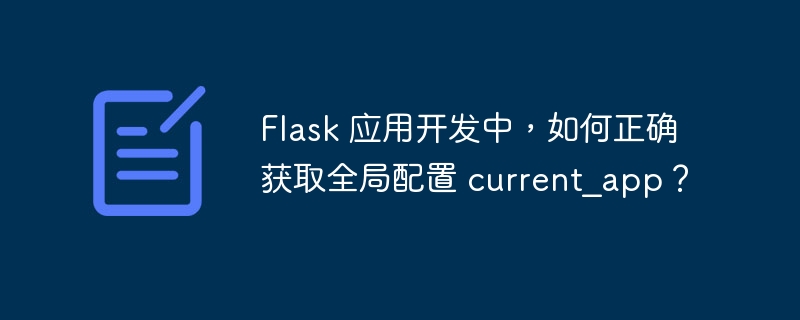 Flask 应用开发中，如何正确获取全局配置 current_app？ - 小浪资源网